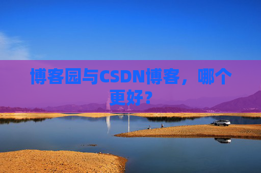 博客园与CSDN博客，哪个更好？